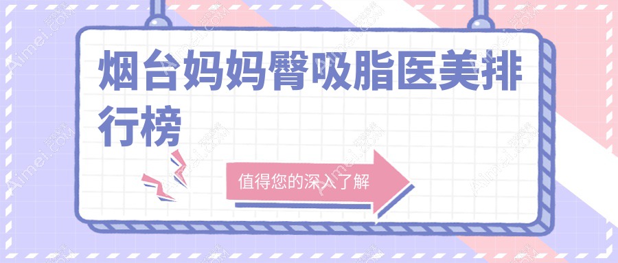 烟台妈妈臀吸脂哪家强？前10医院全解析+超全价格表及地址分享