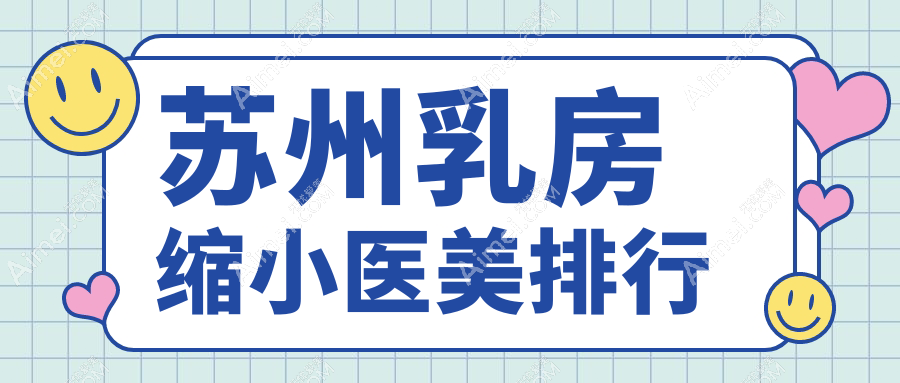 苏州乳房缩小哪家强?昆山玥美VS苏州紫馨,10大医美医院全解析让你安心变美不再迷茫