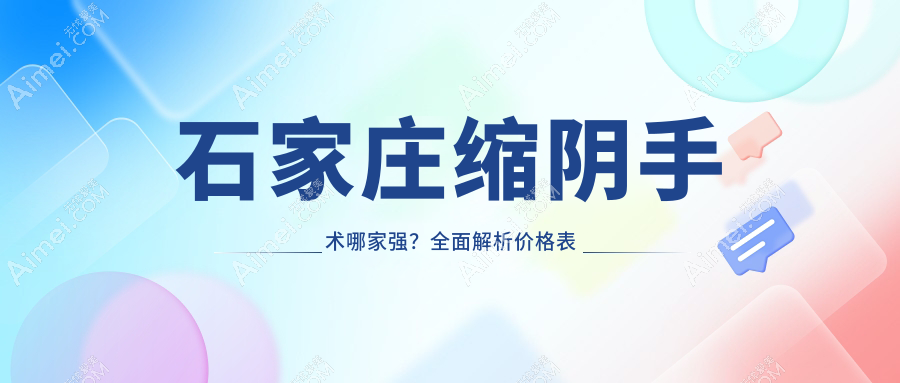 石家庄缩阴手术哪家强？全面解析价格表及医院地址指南