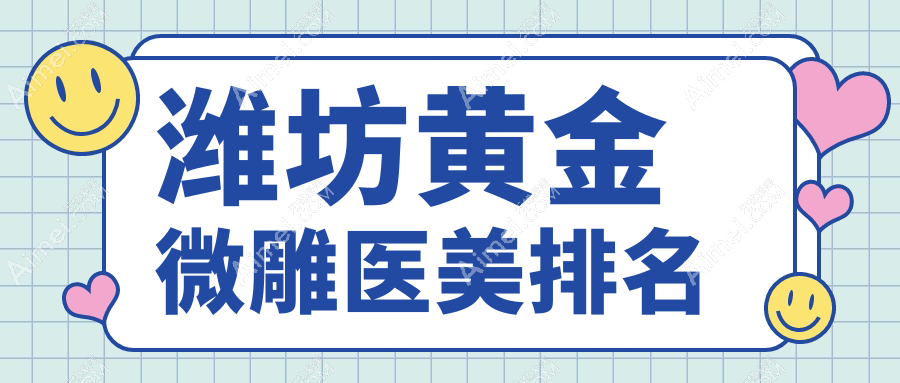 潍坊黄金微雕哪家强？前10医美医院全解析及价格表公开