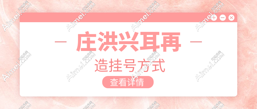 懒人包：庄洪兴小耳再造挂号方式+出诊时间+价格清单，一篇搞定不迷路！​