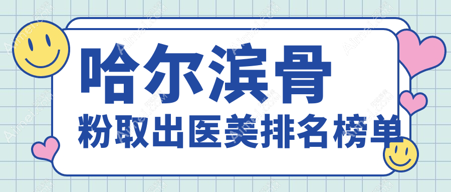 哈尔滨骨粉取出哪家强？月几医疗美容领衔，瑞丽整形、熙娅美容等十大名院排名大揭秘