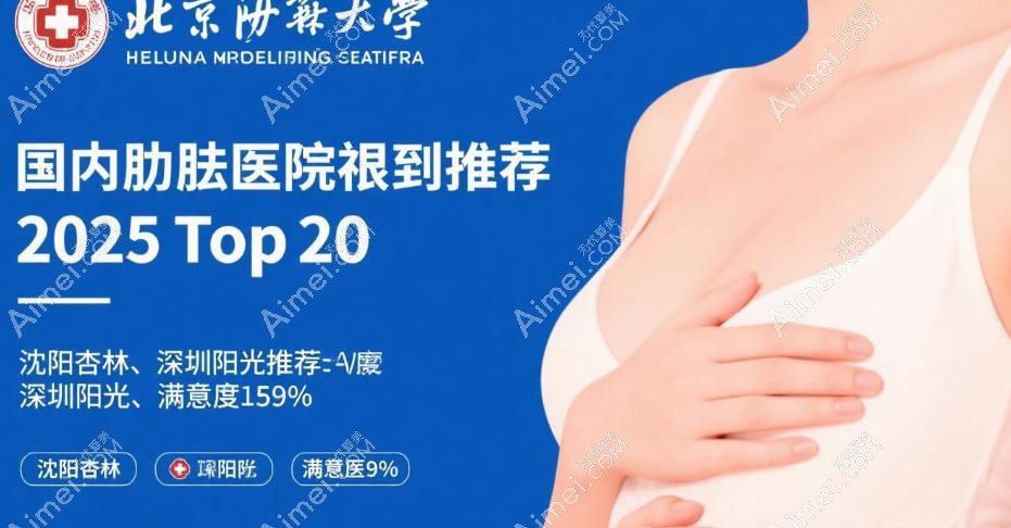 国内乳房切除后重建医院推荐!2025top20:北京协和/沈阳杏林/深圳阳光满意度95%