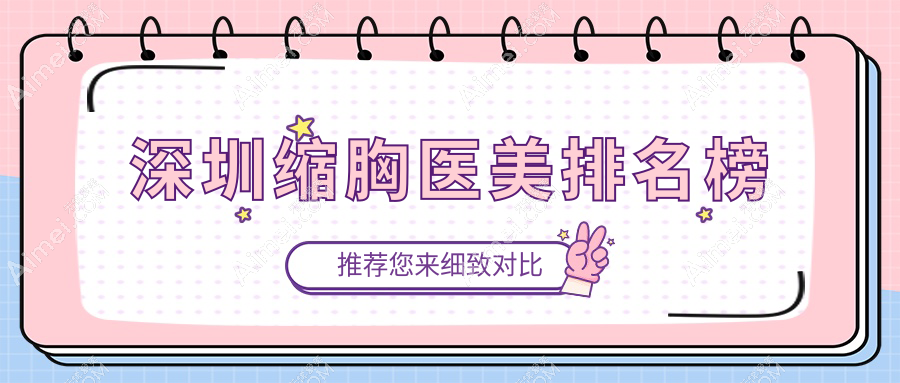 深圳十大缩胸医美医院排名解析：春天阳光、美莱、悦尔疤痕中心领衔推荐
