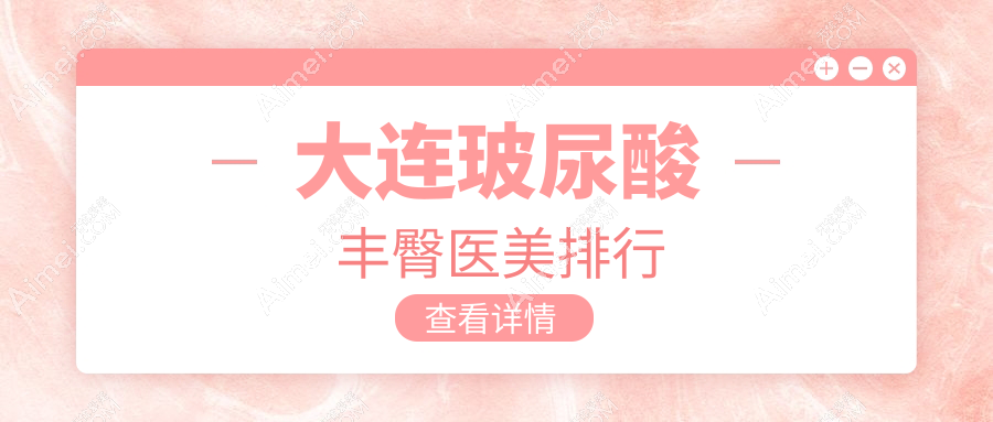 大连玻尿酸丰臀哪家强？揭秘性价比高院价格表不容错过