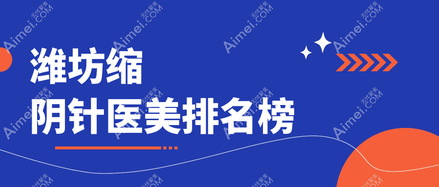 潍坊缩阴针哪家强？揭秘华美央和、木西、天宏等前十医美医院实力榜