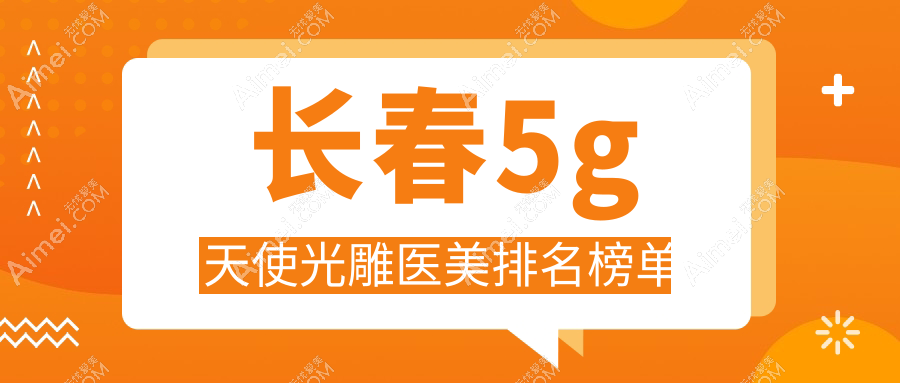 长春5G天使光雕哪家强？揭秘前十医美机构，附价格表和医院地址速查指南
