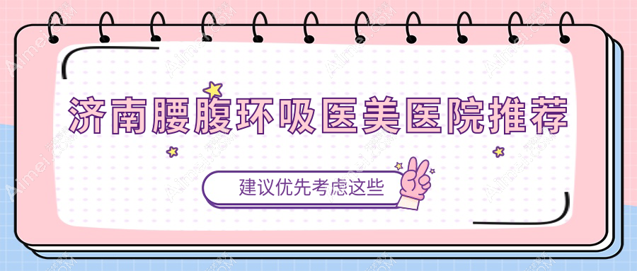 济南腰腹环吸哪家强？悦荟丽格、丽合医美、现代皮肤、宝琳娜、诺德医美、美莲医美、韩氏整形、曹博士、海峡美容全解析