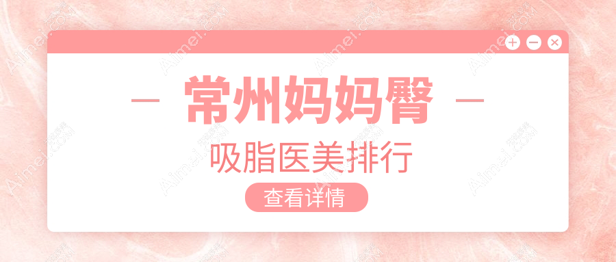 常州妈妈臀吸脂哪家强？速看！性价比高价格表全解析