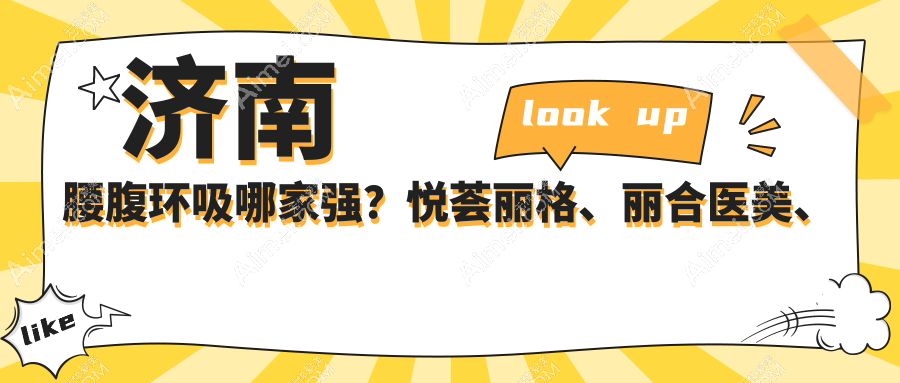 济南腰腹环吸哪家强?悦荟丽格、丽合医美、现代皮肤、宝琳娜、诺德医美、美莲医美、韩氏整形、曹博士、海峡美容全解析
