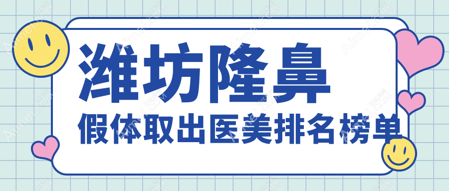 潍坊隆鼻假体取出哪家强？天宏医疗、华韩整形领衔十大口碑医院推荐！