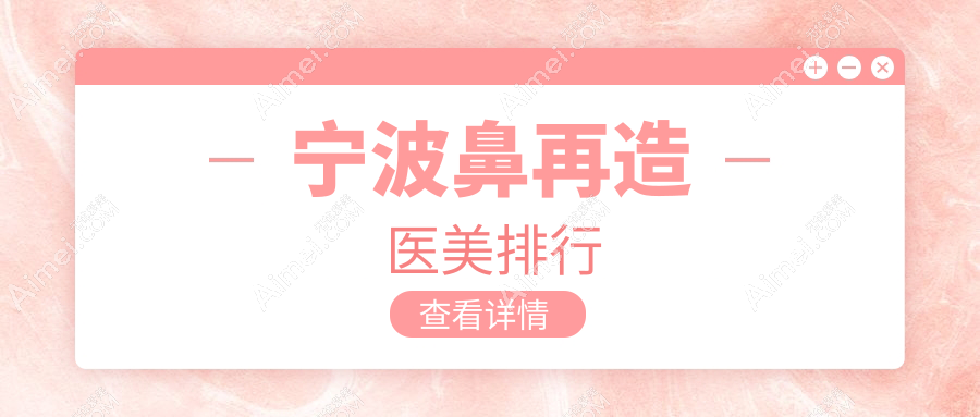 宁波鼻再造权威榜单出炉，前十医美机构带你重塑完美鼻形及价格表公开！