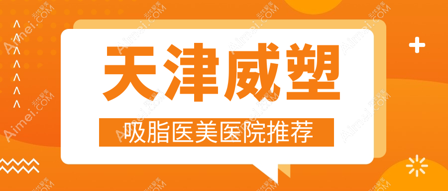 天津威塑吸脂医美医院推荐