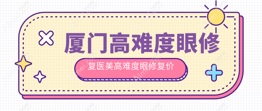 厦门高难度眼修复医美高难度眼修复价目单