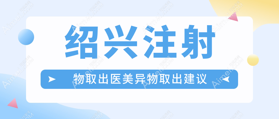 绍兴注射物取出医美异物取出建议