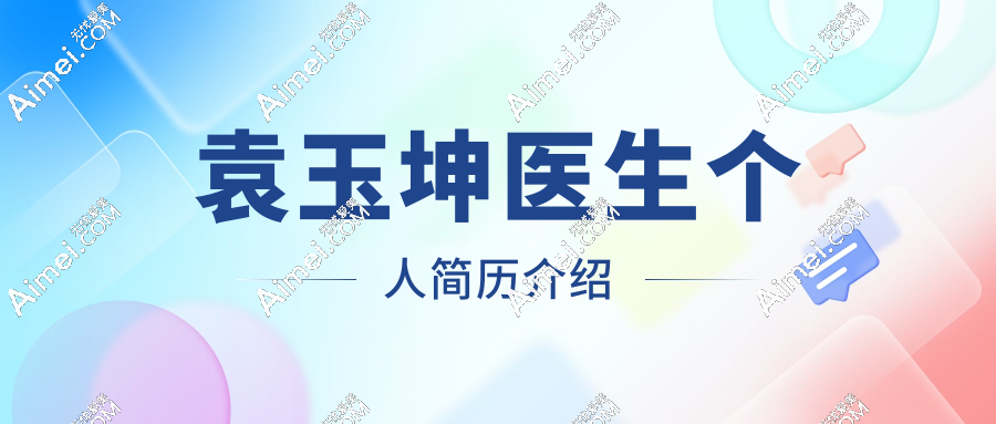 袁玉坤医生个人简历介绍_坐诊医院_口碑_预约挂号_吸脂/脂肪填充价格