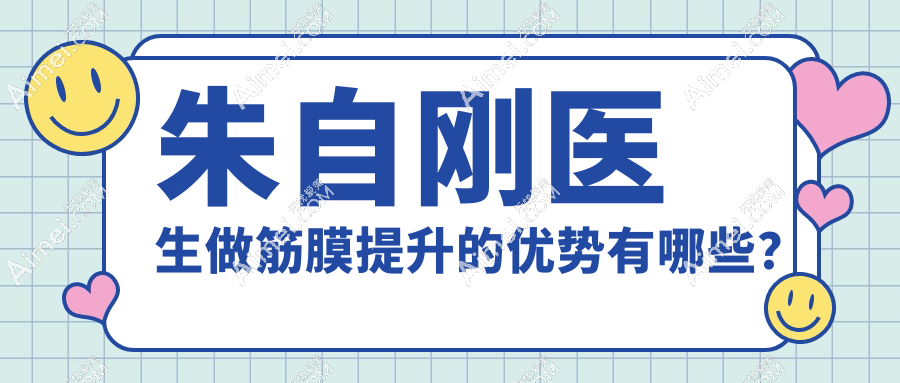 朱自刚医生做筋膜提升的优势有哪些？