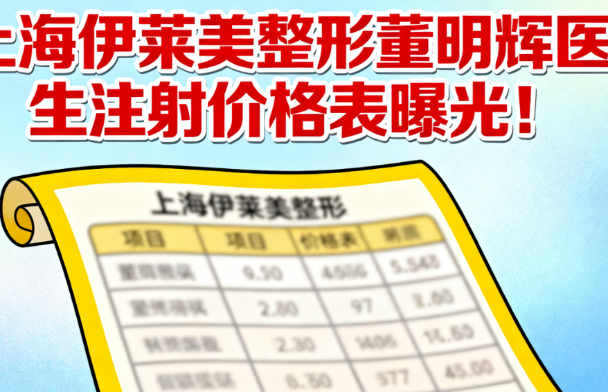 上海伊莱美整形董明辉医生注射价格表曝光!玻尿酸8509元起真实收费透明