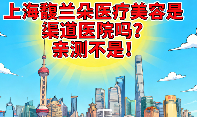 上海馥兰朵医疗美容是渠道医院吗？亲测不是！主打眼鼻抗衰项目，医生都是公立医院出身