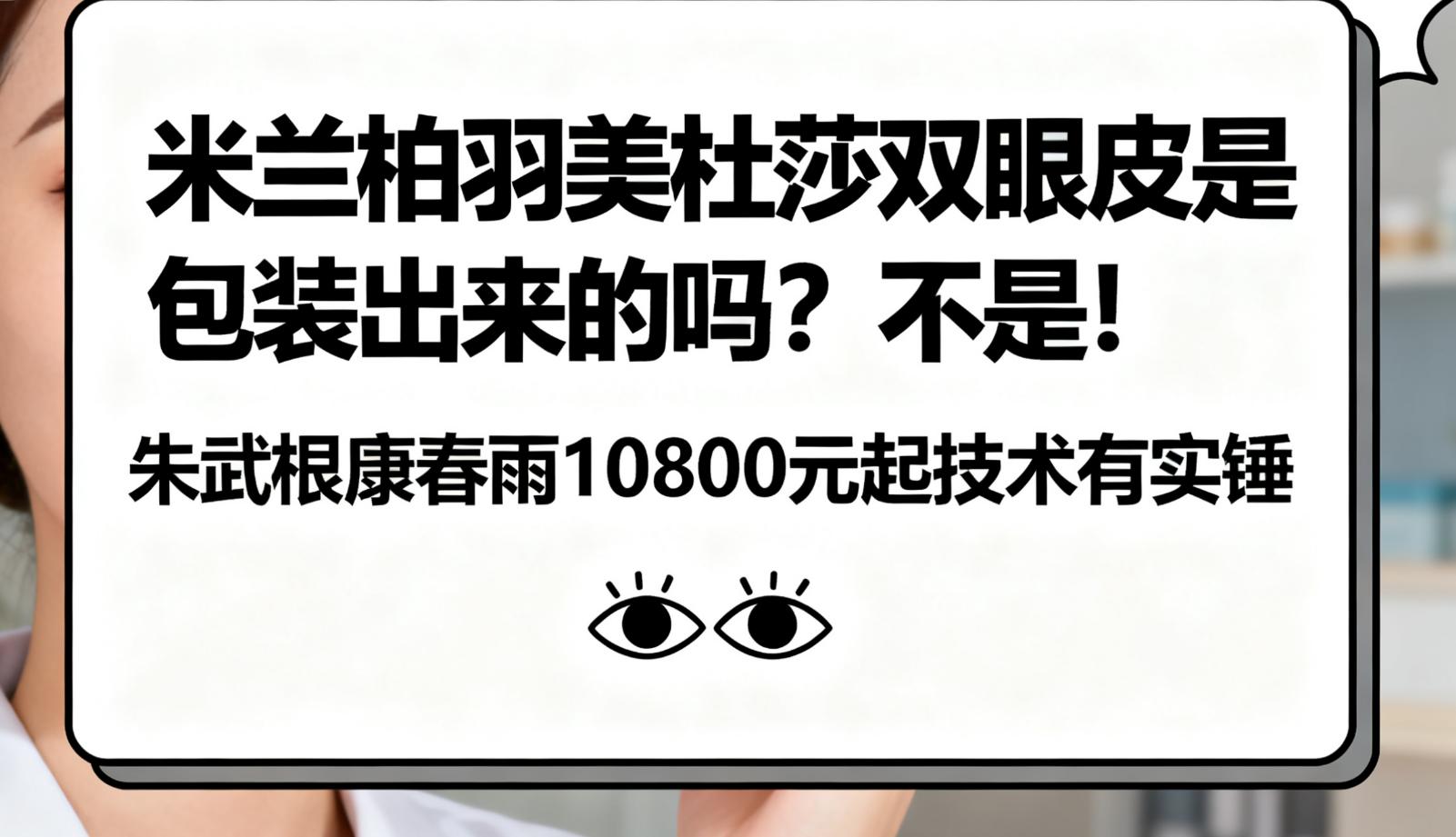 米兰柏羽美杜莎双眼皮是包装出来的吗？不是！朱武根康春雨10800元起技术有实锤