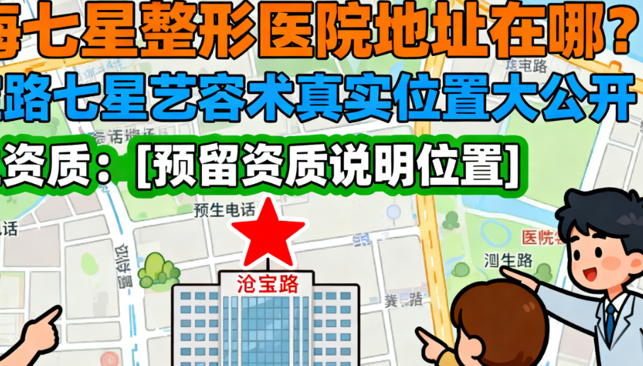 上海七星整形医院地址在哪？漕宝路七星艺容术真实位置大公开，附医院电话和医生资质
