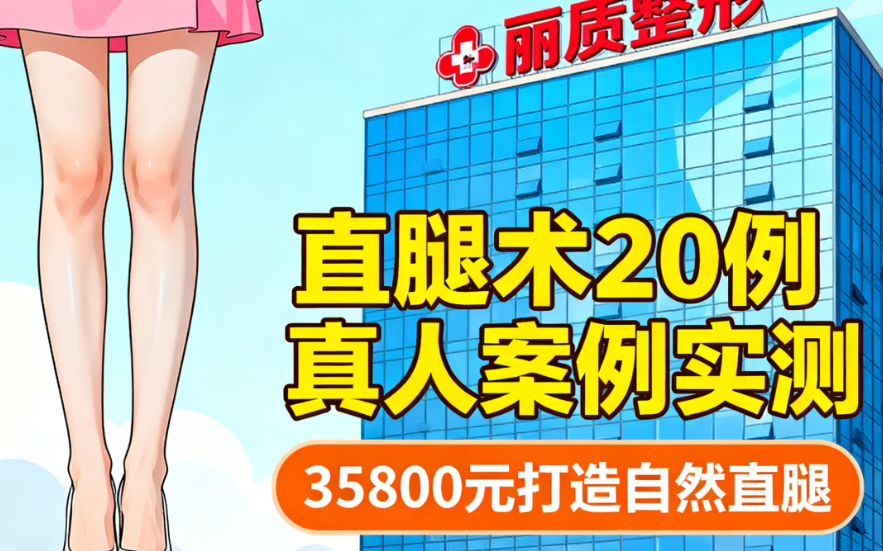 上海丽质整形直腿术怎么样？20例真人案例实测，35800元打造自然直腿效果好！