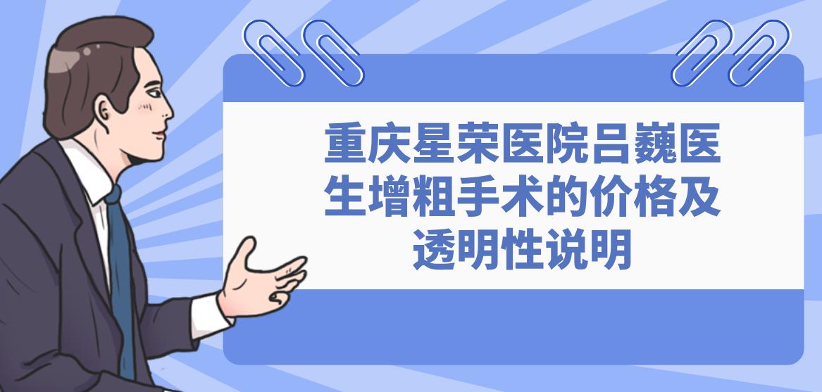 重庆星荣医院吕巍医生增粗手术的价格及透明性说明