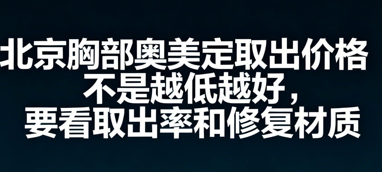 别踩雷！北京胸部奥美定取出价格不是越低越好，要看取出率和修复材质