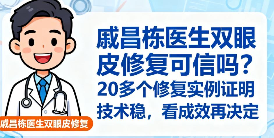 戚昌栋医生双眼皮修复可信吗？20多个修复实例证明技术稳，看成效再决定