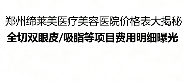 郑州缔莱美医疗美容医院价格表大揭秘