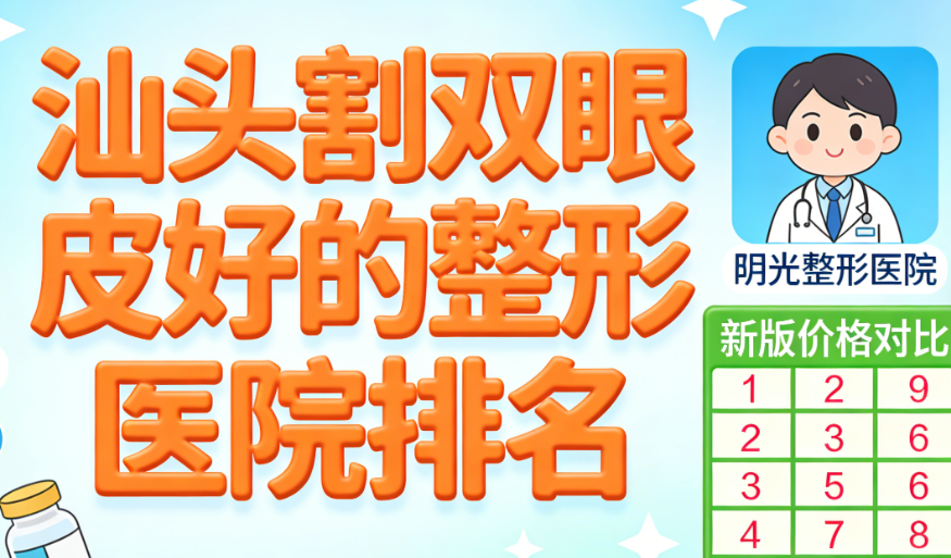 汕头割双眼皮好的整形医院排名揭晓!华美、曙光等5家技术靠谱,附新版价格对比
