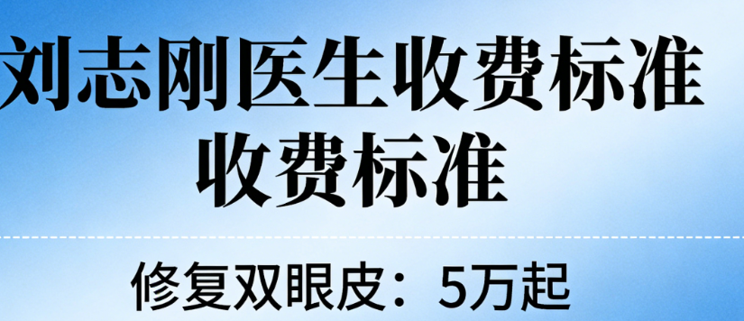 【2026刘志刚医生的出诊时间和收费标准】修复双眼皮5万起,早8:30开始预约手慢档期无!