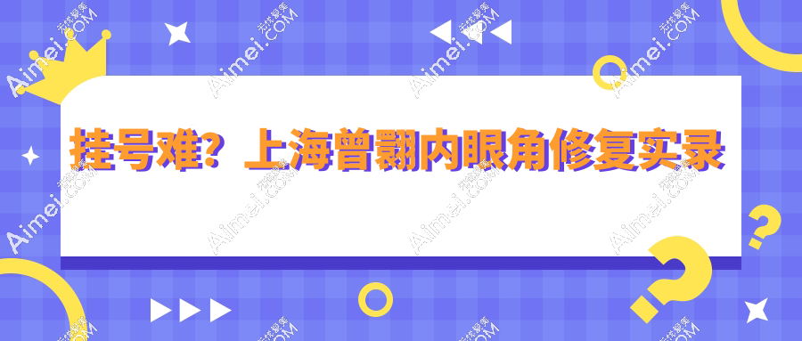 挂号难？上海曾翾内眼角修复实录