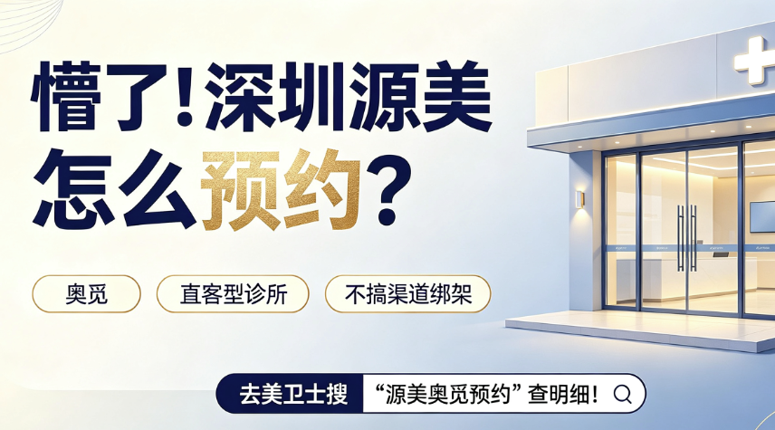 懵了！深圳源美怎么预约？奥觅是直客型诊所不搞渠道绑架，去美卫士搜“源美奥觅预约”查明细！