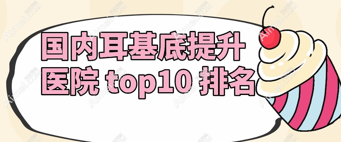 国内耳基底提升医院 top10 排名
