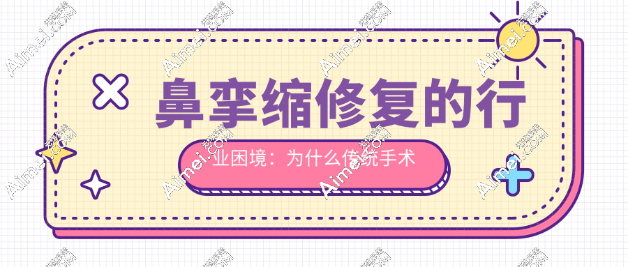 鼻挛缩修复的行业困境：为什么传统手术难？